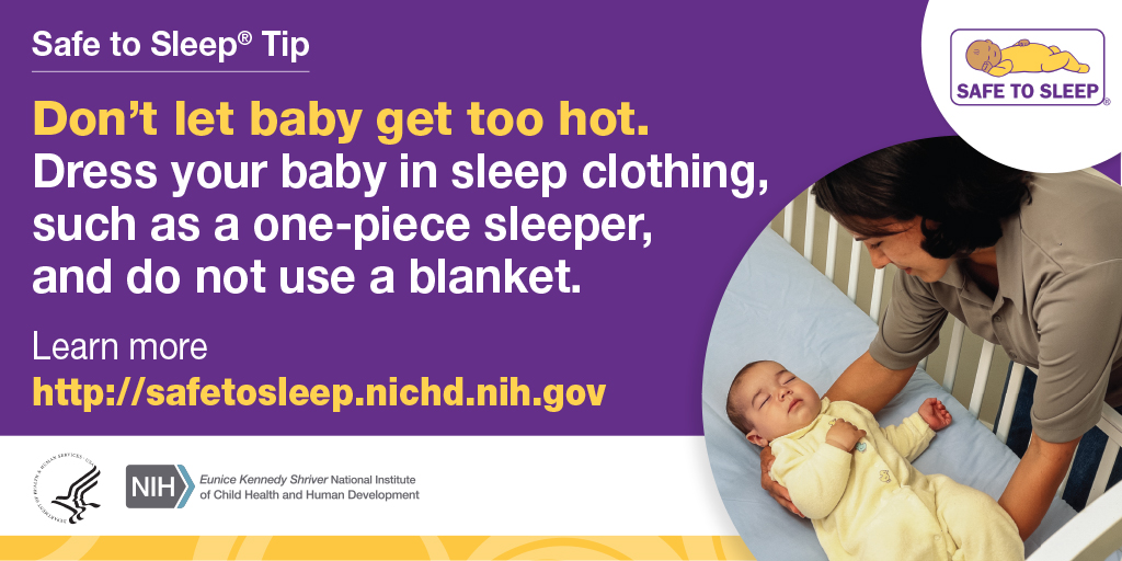 Don't let baby get too hot. Dress your baby in sleep clothing, such as a one-piece sleeper, and do not use a blanket.
